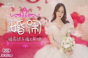 星空传媒XK8063婚闹-晴儿.婚前试车强上新娘