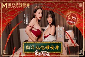 麻豆传媒映画.MD-0230-1.李蓉蓉.苏畅.家族团圆饭EP1.新年乱伦母女